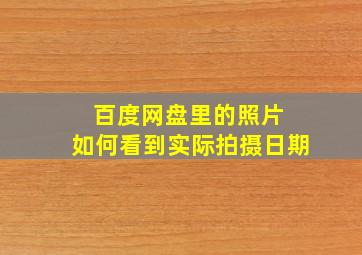 百度网盘里的照片 如何看到实际拍摄日期